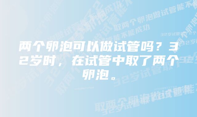 两个卵泡可以做试管吗？32岁时，在试管中取了两个卵泡。