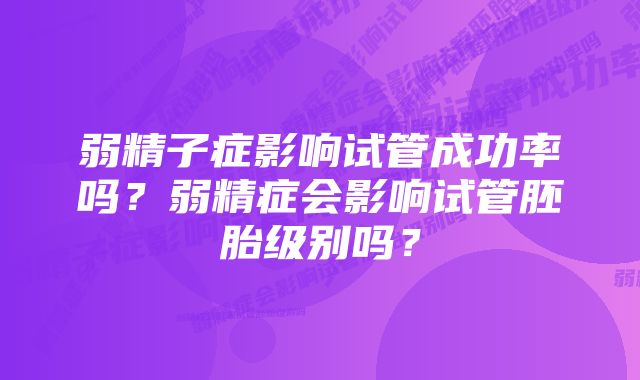 弱精子症影响试管成功率吗？弱精症会影响试管胚胎级别吗？