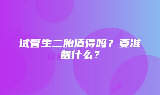 试管生二胎值得吗？要准备什么？