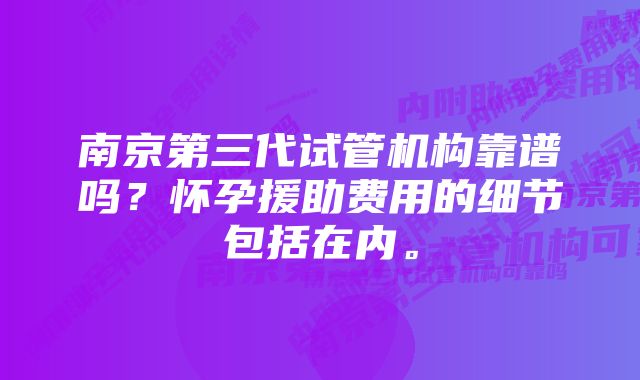 南京第三代试管机构靠谱吗？怀孕援助费用的细节包括在内。