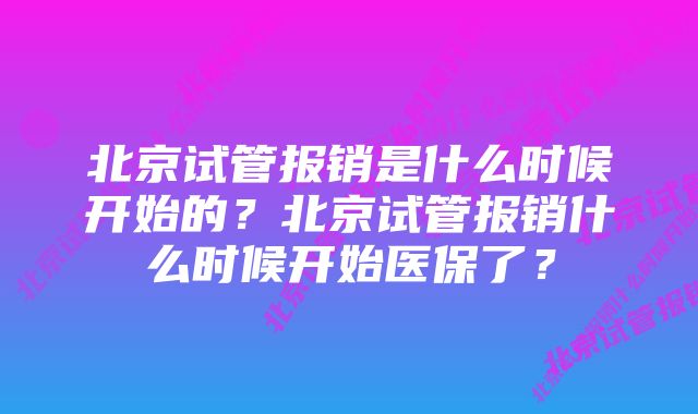 北京试管报销是什么时候开始的？北京试管报销什么时候开始医保了？