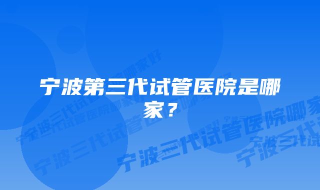 宁波第三代试管医院是哪家？