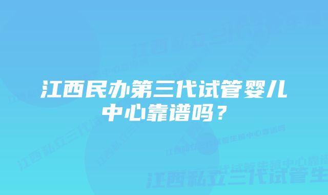 江西民办第三代试管婴儿中心靠谱吗？