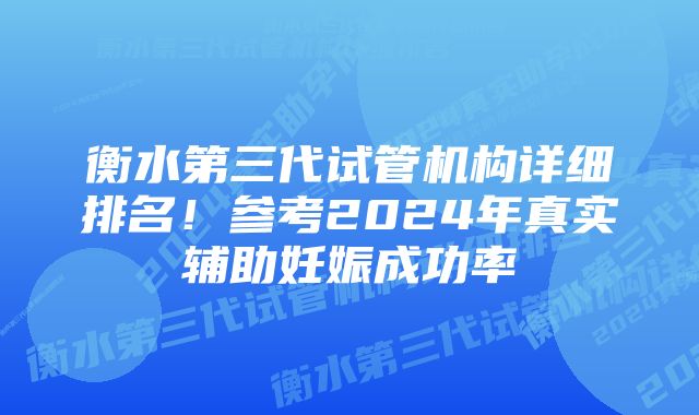 衡水第三代试管机构详细排名！参考2024年真实辅助妊娠成功率