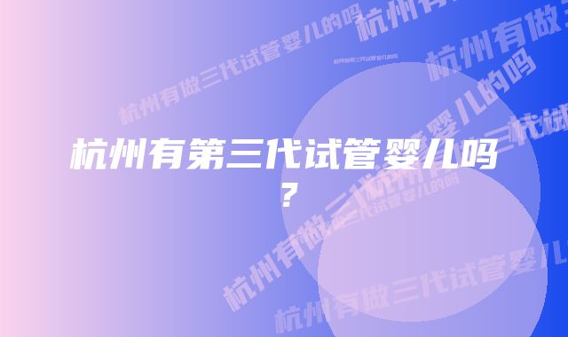 杭州有第三代试管婴儿吗？