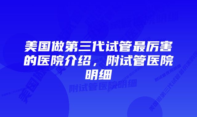 美国做第三代试管最厉害的医院介绍，附试管医院明细