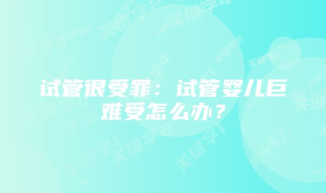 试管很受罪：试管婴儿巨难受怎么办？