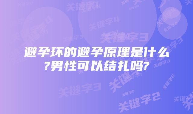 避孕环的避孕原理是什么?男性可以结扎吗?