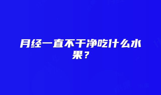 月经一直不干净吃什么水果？