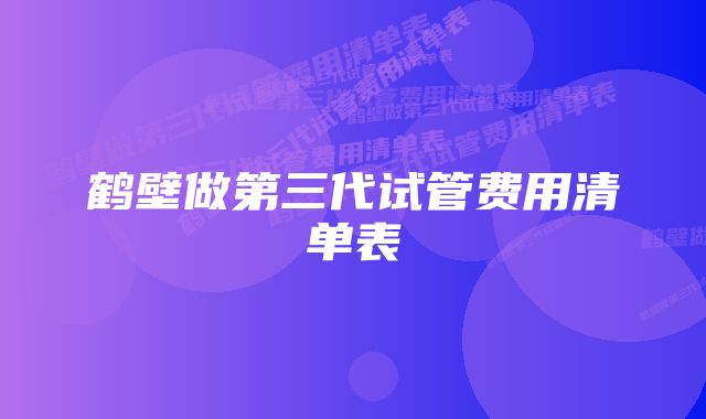 鹤壁做第三代试管费用清单表