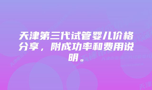 天津第三代试管婴儿价格分享，附成功率和费用说明。