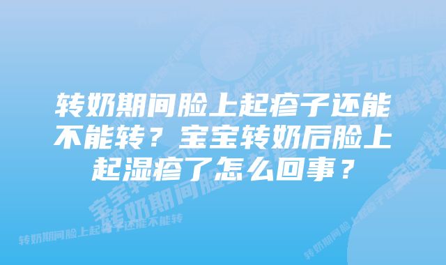 转奶期间脸上起疹子还能不能转？宝宝转奶后脸上起湿疹了怎么回事？