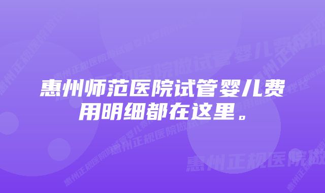 惠州师范医院试管婴儿费用明细都在这里。