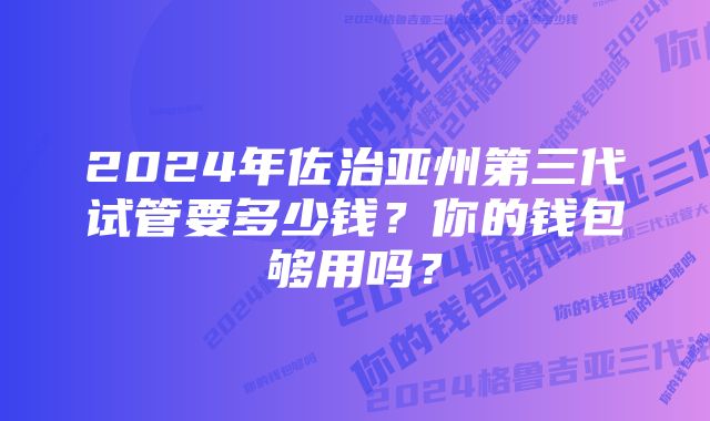 2024年佐治亚州第三代试管要多少钱？你的钱包够用吗？