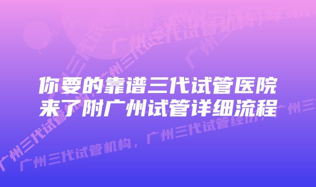 你要的靠谱三代试管医院来了附广州试管详细流程