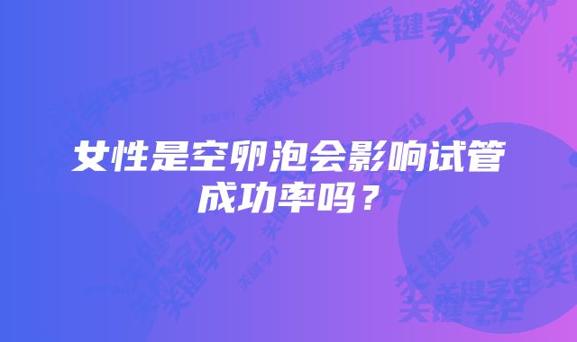 女性是空卵泡会影响试管成功率吗？