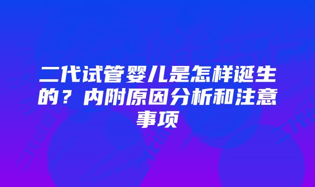 二代试管婴儿是怎样诞生的？内附原因分析和注意事项