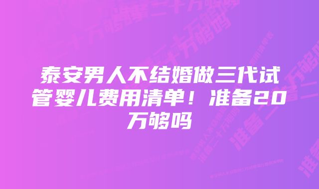 泰安男人不结婚做三代试管婴儿费用清单！准备20万够吗