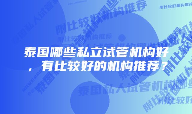 泰国哪些私立试管机构好，有比较好的机构推荐？