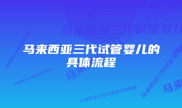 马来西亚三代试管婴儿的具体流程