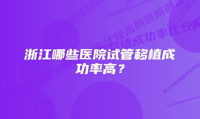 浙江哪些医院试管移植成功率高？