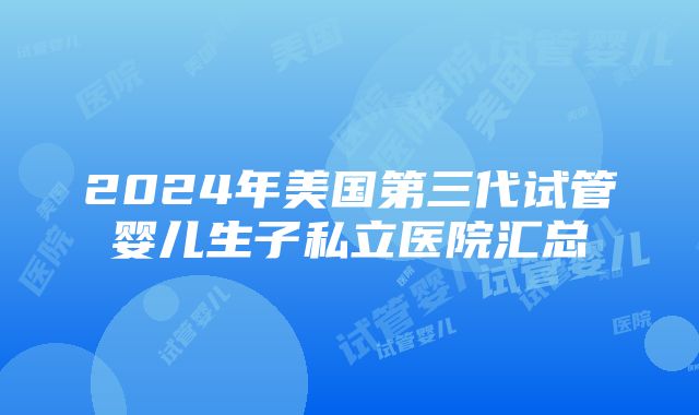 2024年美国第三代试管婴儿生子私立医院汇总