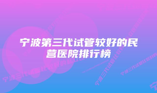 宁波第三代试管较好的民营医院排行榜