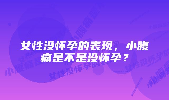 女性没怀孕的表现，小腹痛是不是没怀孕？