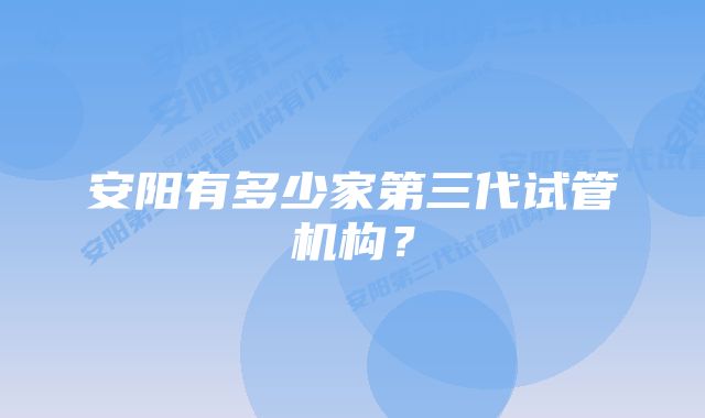 安阳有多少家第三代试管机构？