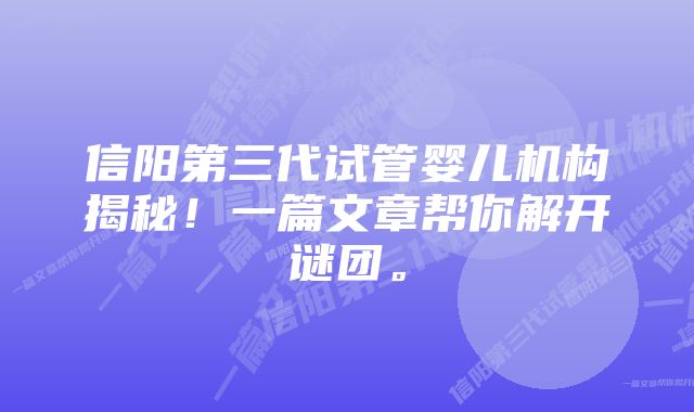 信阳第三代试管婴儿机构揭秘！一篇文章帮你解开谜团。