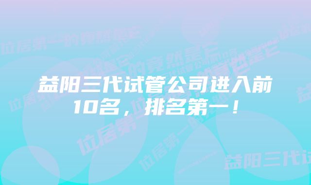 益阳三代试管公司进入前10名，排名第一！