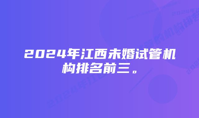 2024年江西未婚试管机构排名前三。