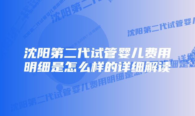 沈阳第二代试管婴儿费用明细是怎么样的详细解读