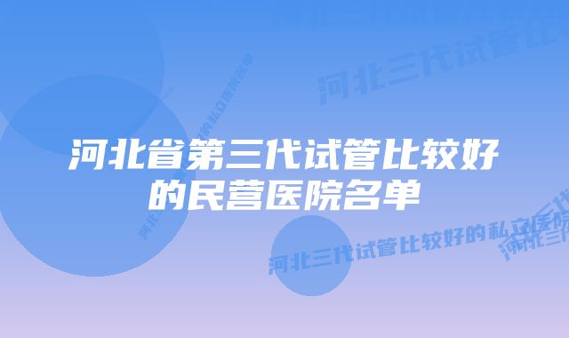 河北省第三代试管比较好的民营医院名单