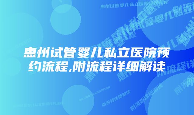 惠州试管婴儿私立医院预约流程,附流程详细解读