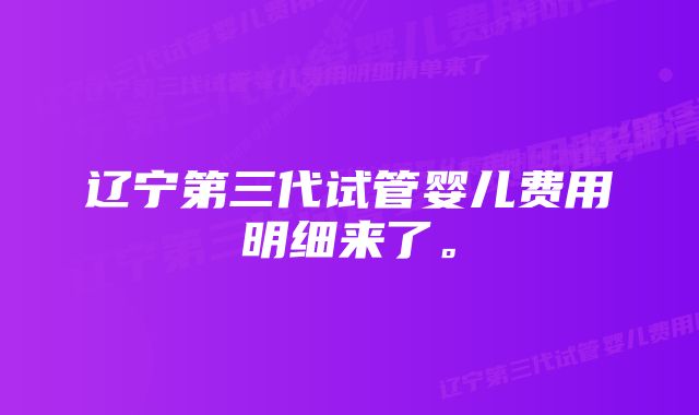 辽宁第三代试管婴儿费用明细来了。