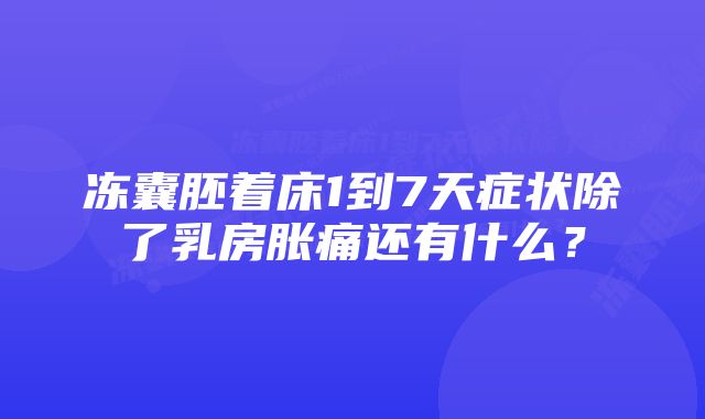 冻囊胚着床1到7天症状除了乳房胀痛还有什么？