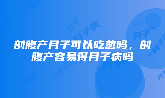 剖腹产月子可以吃葱吗，剖腹产容易得月子病吗