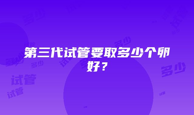 第三代试管要取多少个卵好？