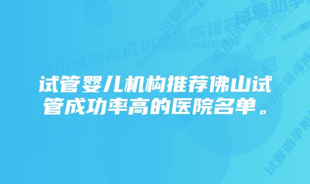 试管婴儿机构推荐佛山试管成功率高的医院名单。