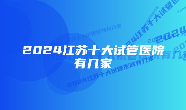 2024江苏十大试管医院有几家