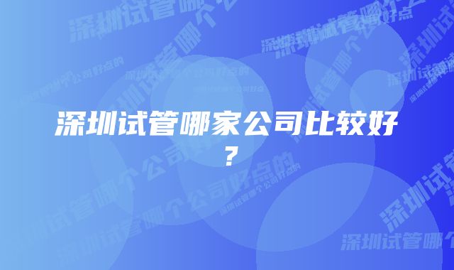 深圳试管哪家公司比较好？