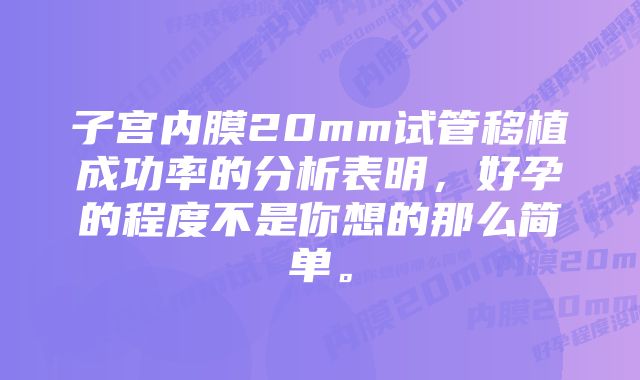 子宫内膜20mm试管移植成功率的分析表明，好孕的程度不是你想的那么简单。