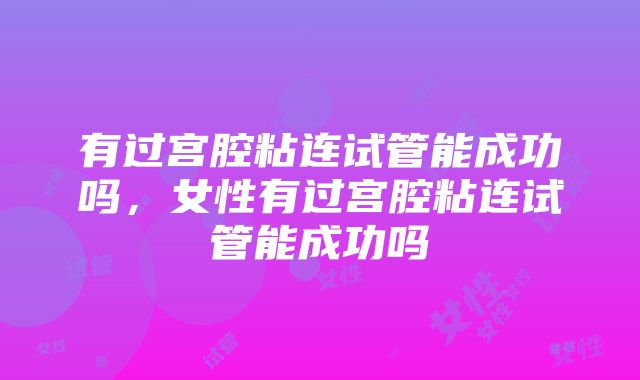 有过宫腔粘连试管能成功吗，女性有过宫腔粘连试管能成功吗