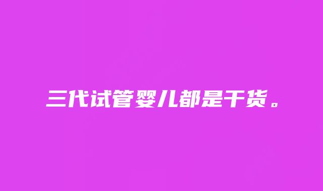 三代试管婴儿都是干货。