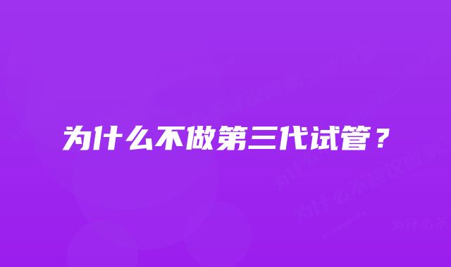 为什么不做第三代试管？