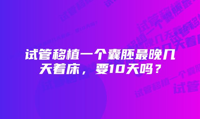 试管移植一个囊胚最晚几天着床，要10天吗？