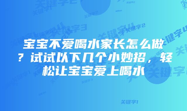 宝宝不爱喝水家长怎么做？试试以下几个小妙招，轻松让宝宝爱上喝水