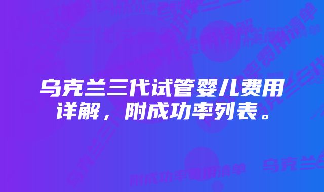 乌克兰三代试管婴儿费用详解，附成功率列表。