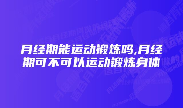 月经期能运动锻炼吗,月经期可不可以运动锻炼身体